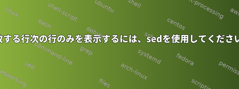 一致する行次の行のみを表示するには、sedを使用してください。