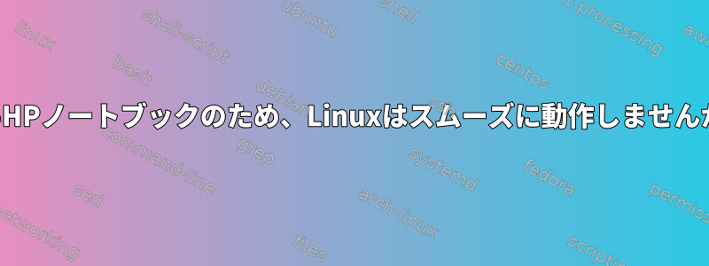 古いHPノートブックのため、Linuxはスムーズに動作しませんか？