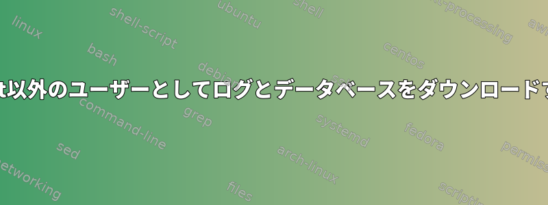 root以外のユーザーとしてログとデータベースをダウンロードする