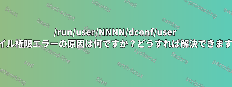 /run/user/NNNN/dconf/user ファイル権限エラーの原因は何ですか？どうすれば解決できますか？