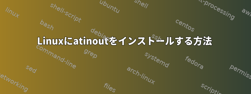 Linuxにatinoutをインストールする方法