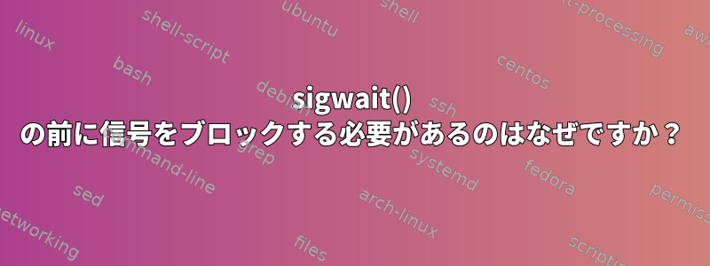 sigwait() の前に信号をブロックする必要があるのはなぜですか？