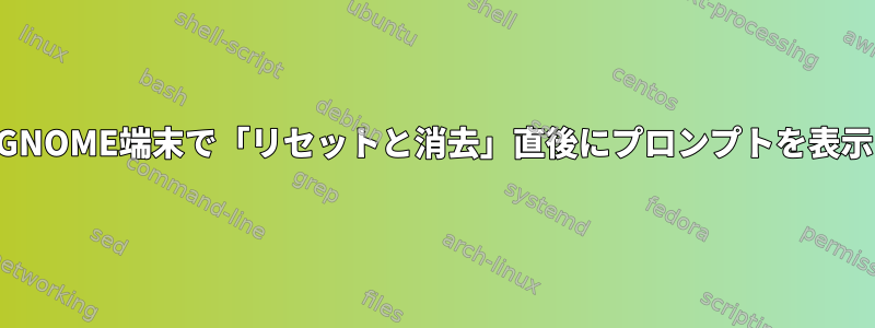 GNOME端末で「リセットと消去」直後にプロンプ​​トを表示