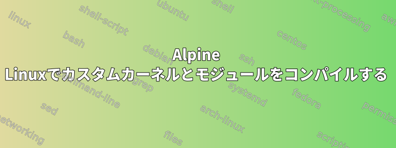 Alpine Linuxでカスタムカーネルとモジュールをコンパイルする