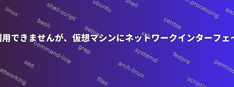 ネットワークは利用できませんが、仮想マシンにネットワークインターフェイスがあります。