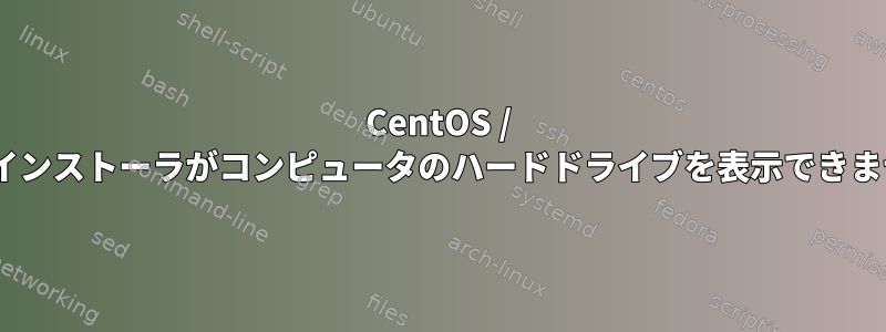 CentOS / RHELインストーラがコンピュータのハードドライブを表示できません。