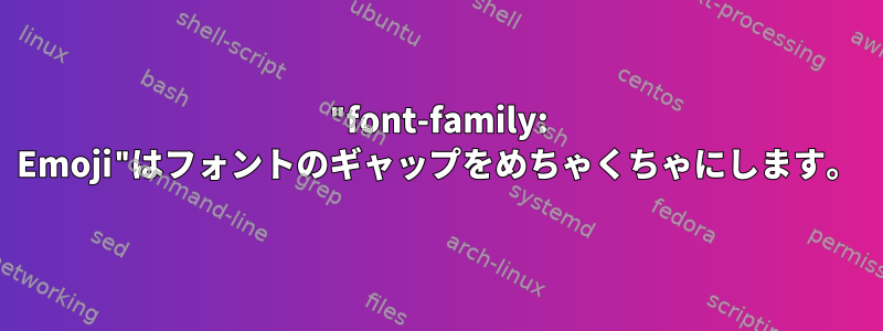 "font-family: Emoji"はフォントのギャップをめちゃくちゃにします。