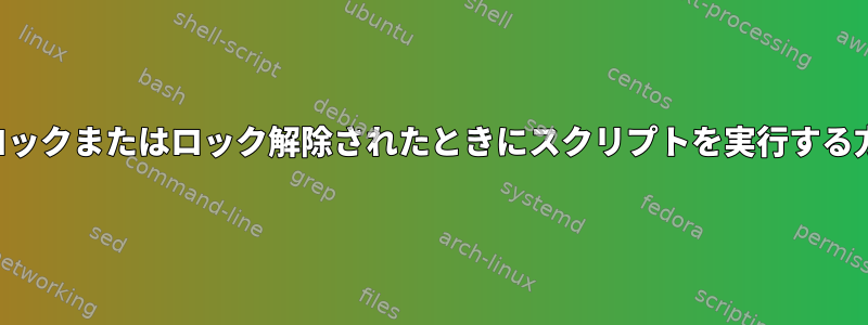 画面がロックまたはロック解除されたときにスクリプトを実行する方法は？