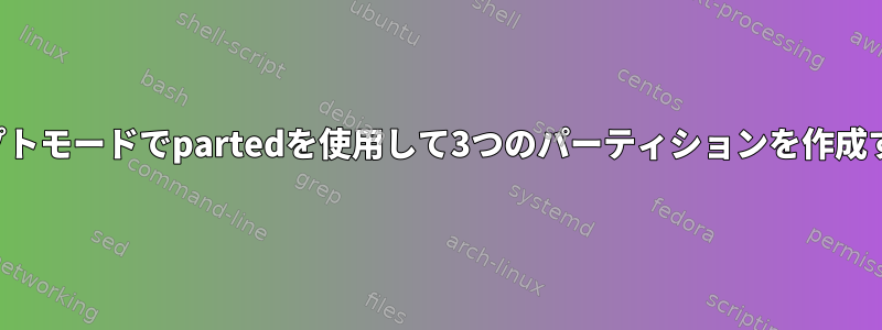 スクリプトモードでpartedを使用して3つのパーティションを作成する方法