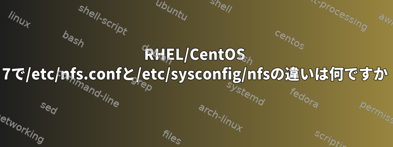 RHEL/CentOS 7で/etc/nfs.confと/etc/sysconfig/nfsの違いは何ですか