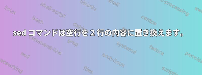 sed コマンドは空行を 2 行の内容に置き換えます。