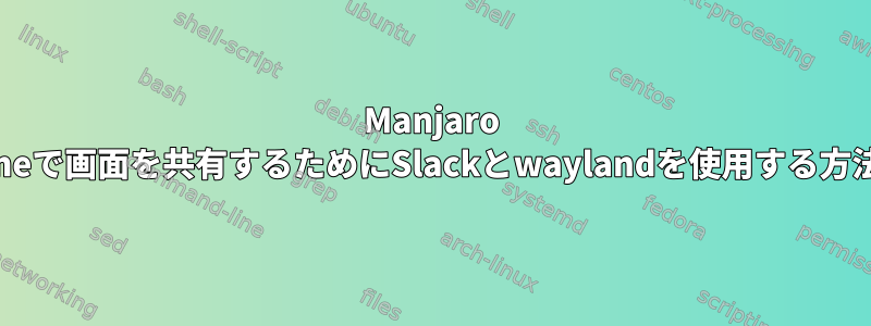 Manjaro Gnomeで画面を共有するためにSlackとwaylandを使用する方法は？