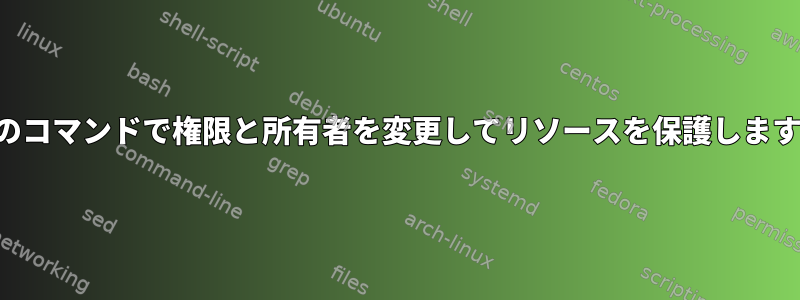 1つのコマンドで権限と所有者を変更してリソースを保護します。