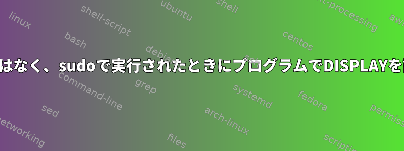 実行ファイルが失敗するのではなく、sudoで実行されたときにプログラムでDISPLAYを設定する方法はありますか？