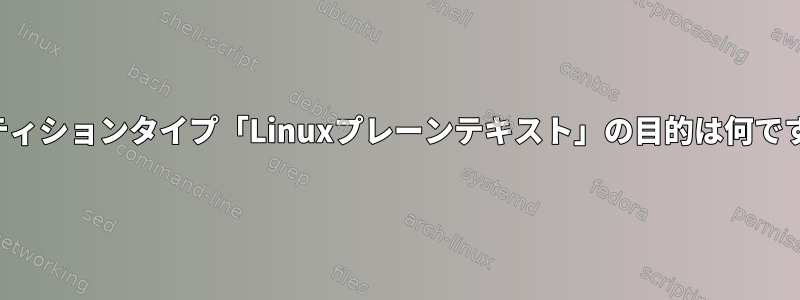 パーティションタイプ「Linuxプレーンテキスト」の目的は何ですか？