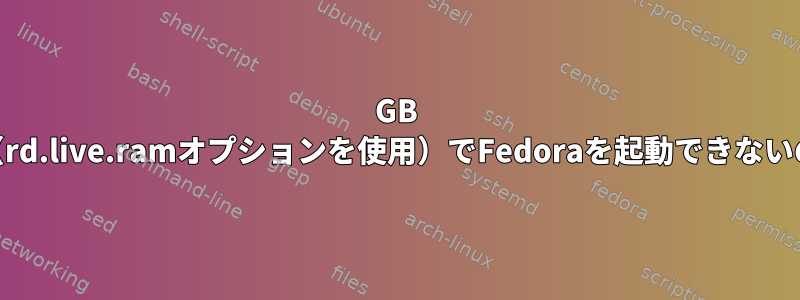 8GB RAMのliveUSB（rd.live.ramオプションを使用）でFedoraを起動できないのはなぜですか？