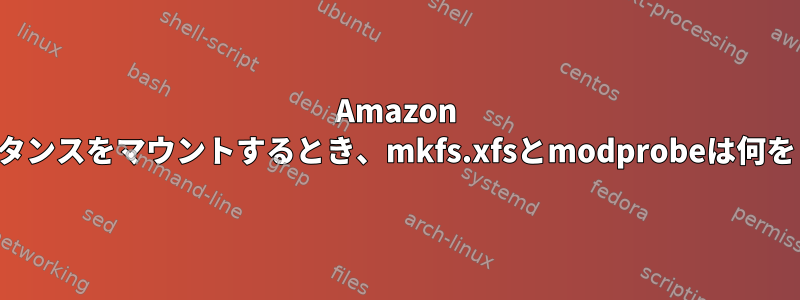 Amazon EBSインスタンスをマウントするとき、mkfs.xfsとmo​​dprobeは何をしますか？