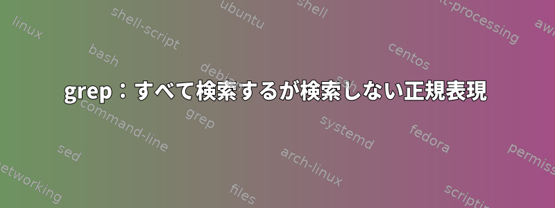 grep：すべて検索するが検索しない正規表現