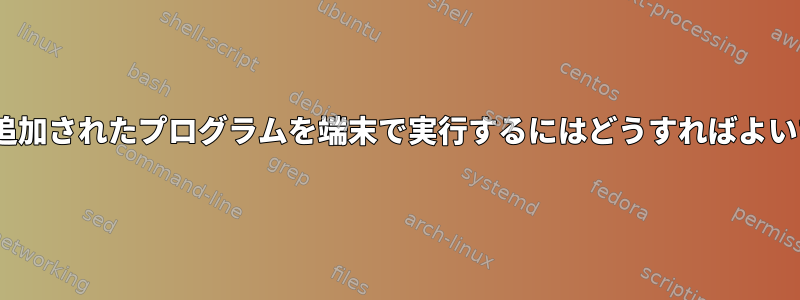 PATHに追加されたプログラムを端末で実行するにはどうすればよいですか？