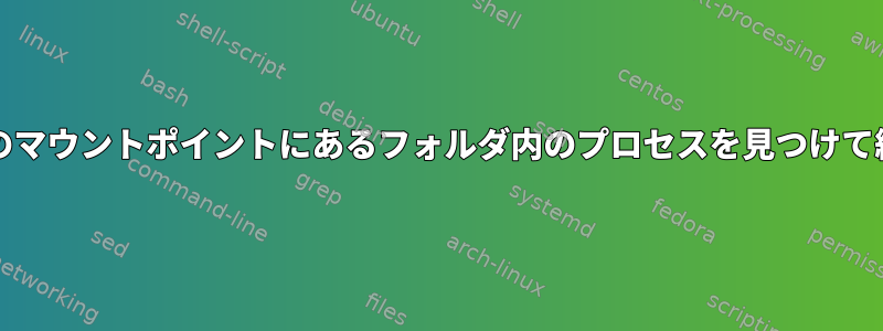 umontの前のマウントポイントにあるフォルダ内のプロセスを見つけて終了します。