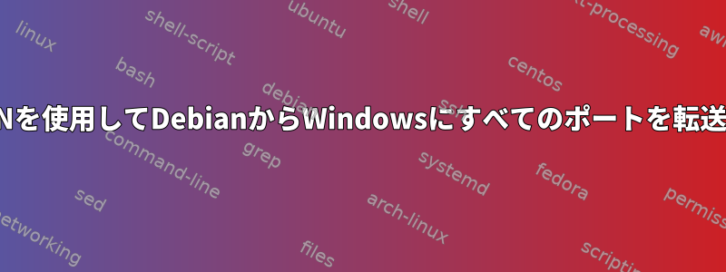 OpenVPNを使用してDebianからWindowsにすべてのポートを転送する方法