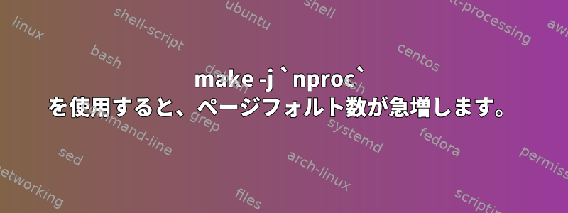 make -j `nproc` を使用すると、ページフォルト数が急増します。