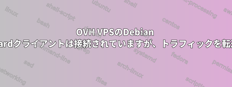 OVH VPSのDebian 10のWireguardクライアントは接続されていますが、トラフィックを転送しません。