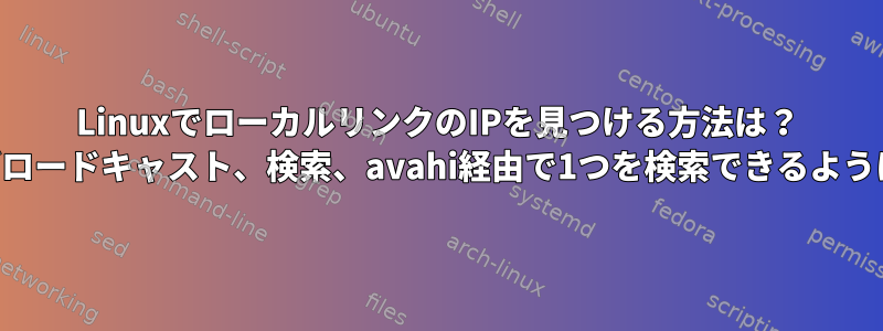 LinuxでローカルリンクのIPを見つける方法は？ （IP、ブロードキャスト、検索、avahi経由で1つを検索できるように設定）