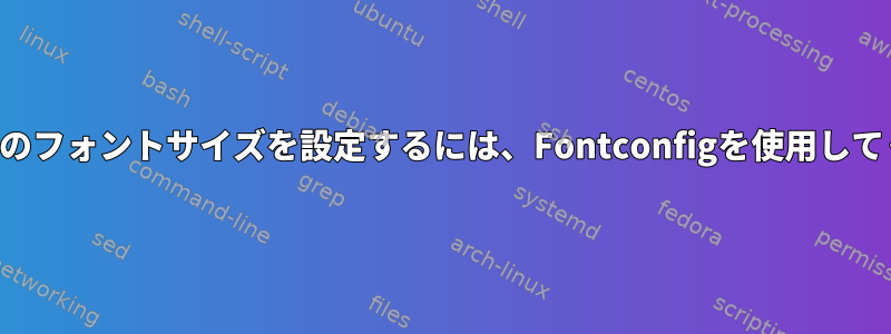 デフォルトのフォントサイズを設定するには、Fontconfigを使用してください。