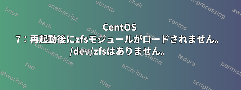 CentOS 7：再起動後にzfsモジュールがロードされません。 /dev/zfsはありません。