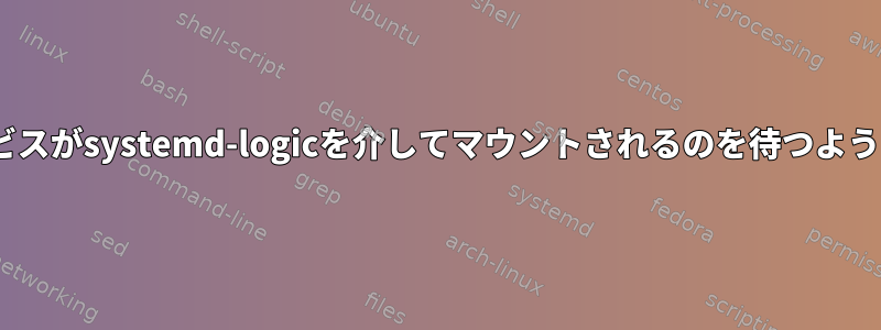 init.dサービスがsystemd-logicを介してマウントされるのを待つようにします。