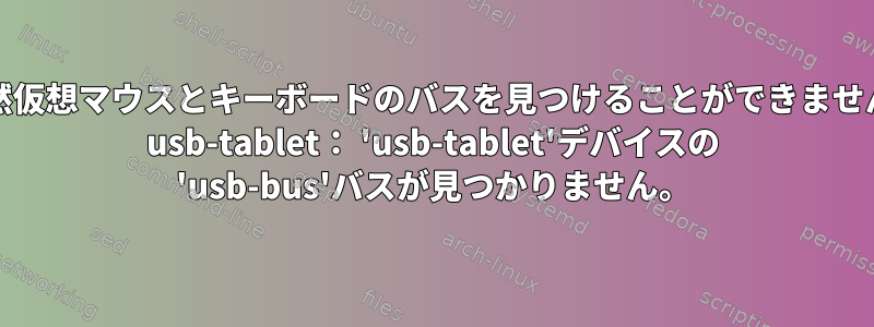 Qemuは突然仮想マウスとキーボードのバスを見つけることができません：-device usb-tablet： 'usb-tablet'デバイスの 'usb-bus'バスが見つかりません。