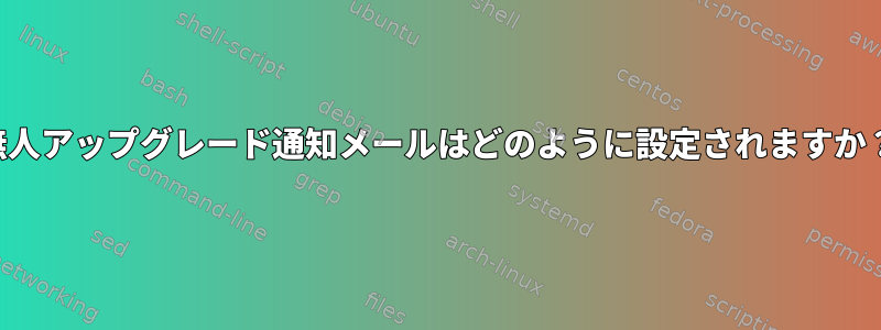 無人アップグレード通知メールはどのように設定されますか？