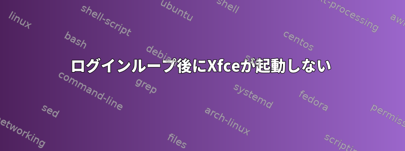 ログインループ後にXfceが起動しない