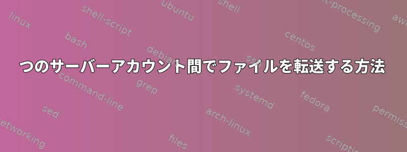 2つのサーバーアカウント間でファイルを転送する方法