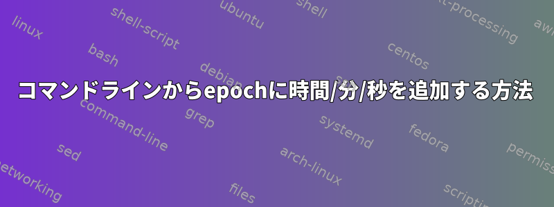 コマンドラインからepochに時間/分/秒を追加する方法