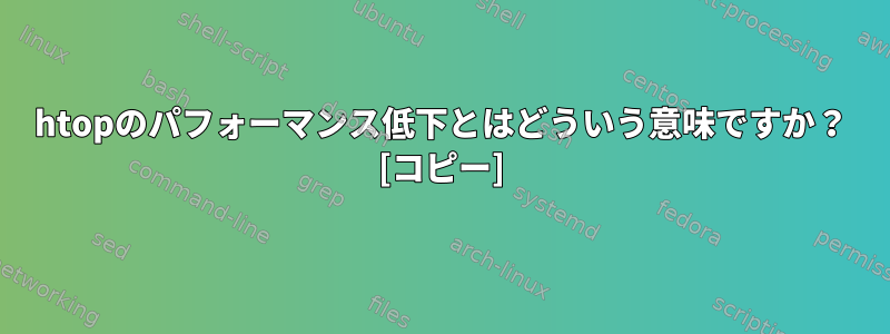 htopのパフォーマンス低下とはどういう意味ですか？ [コピー]