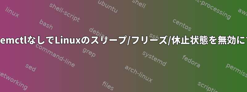 systemctlなしでLinuxのスリープ/フリーズ/休止状態を無効にする