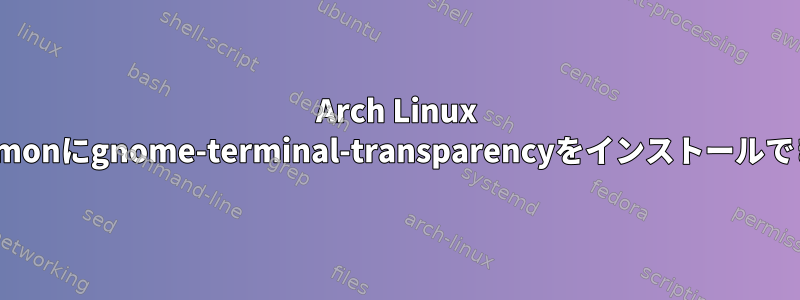 Arch Linux cinnamonにgnome-terminal-transparencyをインストールできない