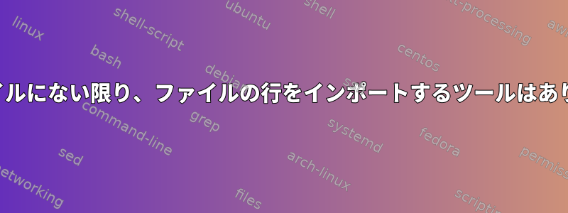 他のファイルにない限り、ファイルの行をインポートするツールはありますか？