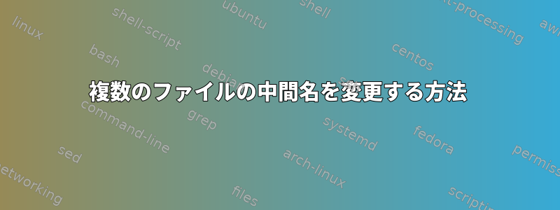 複数のファイルの中間名を変更する方法