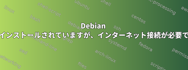 Debian 11がインストールされていますが、インターネット接続が必要です。