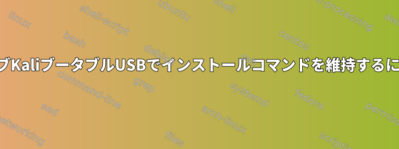 ライブKaliブータブルUSBでインストールコマンドを維持するには？