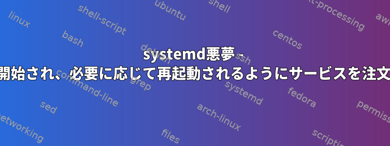 systemd悪夢 - 起動時に開始され、必要に応じて再起動されるようにサービスを注文します。