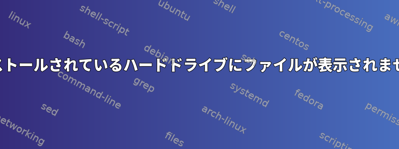 インストールされているハードドライブにファイルが表示されません。