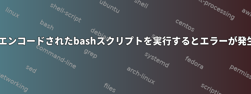 base64でエンコードされたbashスクリプトを実行するとエラーが発生します。