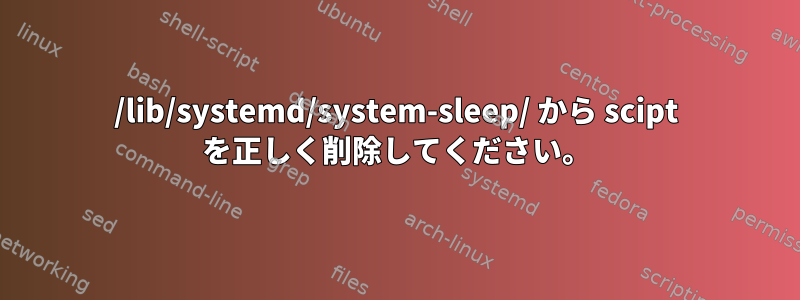 /lib/systemd/system-sleep/ から scipt を正しく削除してください。