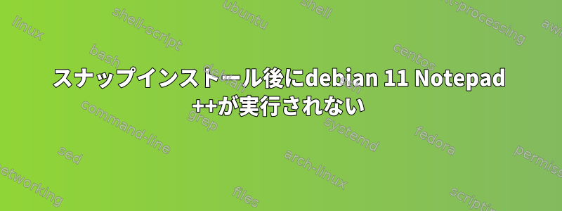 スナップインストール後にdebian 11 Notepad ++が実行されない