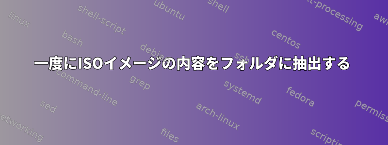 一度にISOイメージの内容をフォルダに抽出する