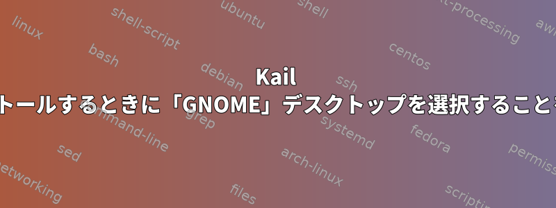 Kail Linuxをインストールするときに「GNOME」デスクトップを選択することを忘れました。